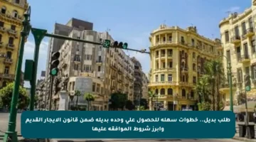 طلب بديل.. خطوات سهلة للحصول على وحدة بديلة ضمن قانون الإيجار القديم وأبرز شروط الموافقة عليها